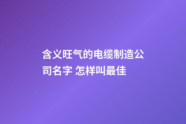 含义旺气的电缆制造公司名字 怎样叫最佳-第1张-公司起名-玄机派